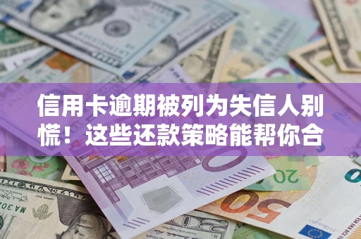 北京信用卡逾期被列为失信人别慌！这些还款策略能帮你合法止损