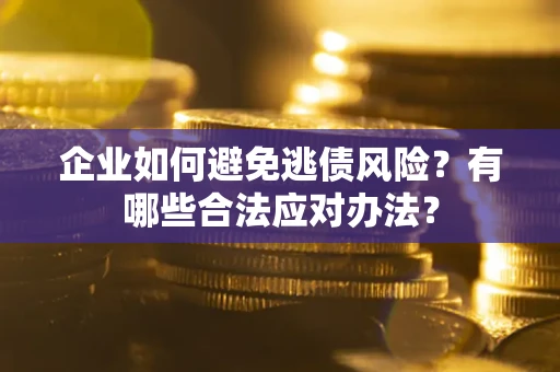 北京企业如何避免逃债风险？有哪些合法应对办法？