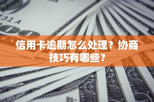 北京信用卡逾期怎么处理？协商技巧有哪些？