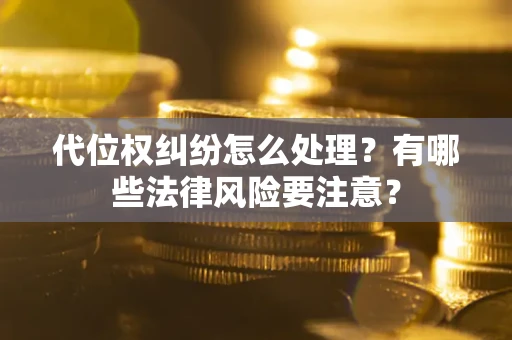 北京代位权纠纷怎么处理？有哪些法律风险要注意？