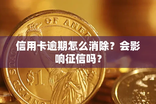 北京信用卡逾期怎么消除？会影响征信吗？