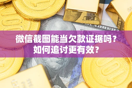 北京微信截图能当欠款证据吗？如何追讨更有效？