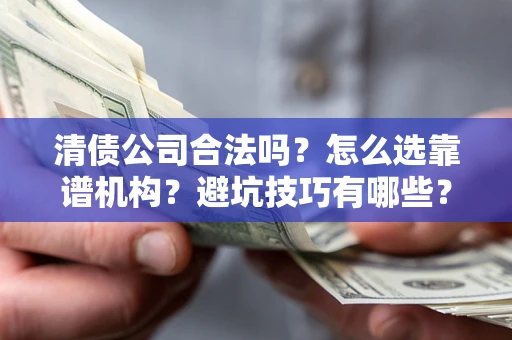 北京清债公司合法吗？怎么选靠谱机构？避坑技巧有哪些？