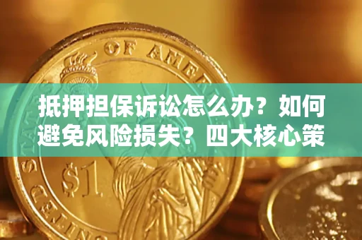 北京抵押担保诉讼怎么办？如何避免风险损失？四大核心策略全解读