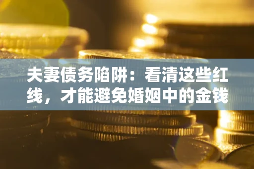 北京夫妻债务陷阱：看清这些红线，才能避免婚姻中的金钱危机