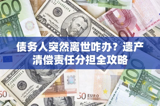 北京债务人突然离世咋办？遗产清偿责任分担全攻略