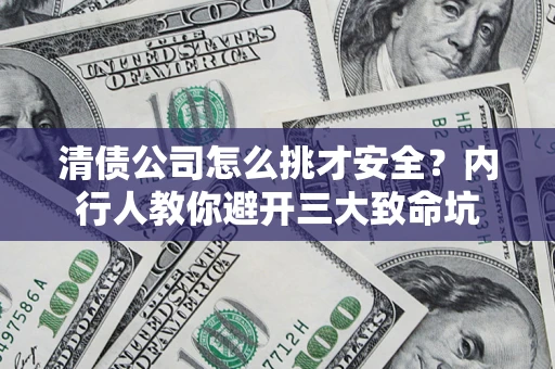 北京清债公司怎么挑才安全?内行人教你避开三大致命坑 北京清债公司怎么挑才安全?内行人教你避开三大致命坑
