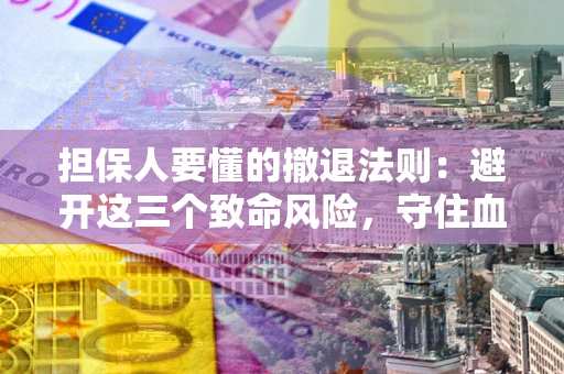 北京担保人要懂的撤退法则：避开这三个致命风险，守住血汗钱