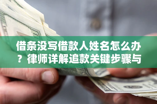 北京借条没写借款人姓名怎么办？律师详解追款关键步骤与证据链构建
