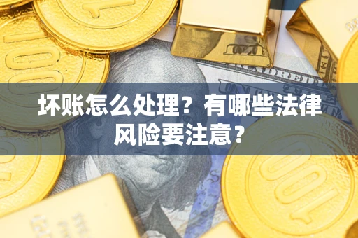 北京坏账怎么处理？有哪些法律风险要注意？