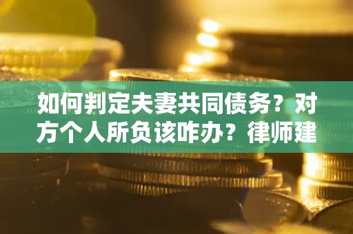 北京如何判定夫妻共同债务？对方个人所负该咋办？律师建议