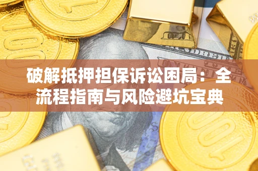 北京破解抵押担保诉讼困局:全流程指南与风险避坑宝典 北京破解抵押担保诉讼困局:全流程指南与风险避坑宝典