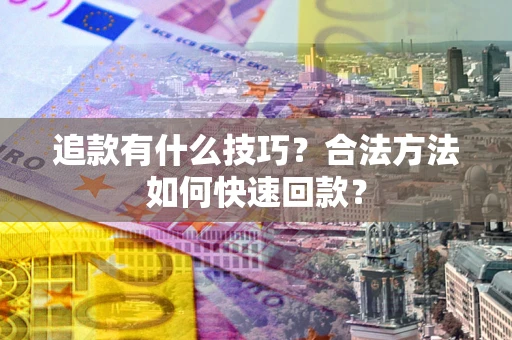 北京追款有什么技巧？合法方法如何快速回款？