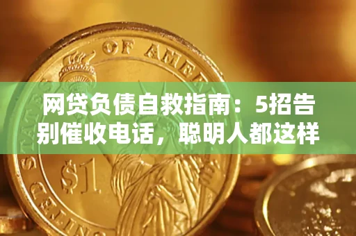 北京网贷负债自救指南：5招告别催收电话，聪明人都这样做