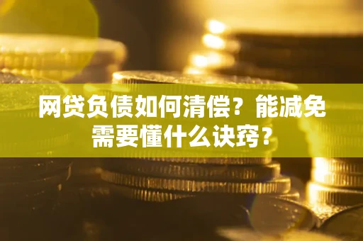 北京网贷负债如何清偿？能减免需要懂什么诀窍？