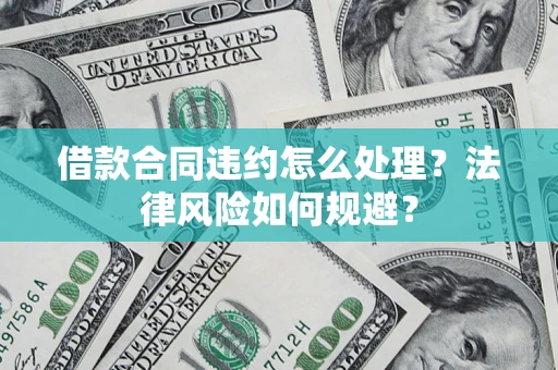北京借款合同违约怎么处理？法律风险如何规避？