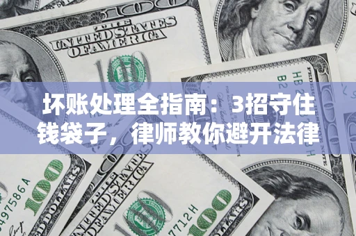 北京坏账处理全指南：3招守住钱袋子，律师教你避开法律雷区