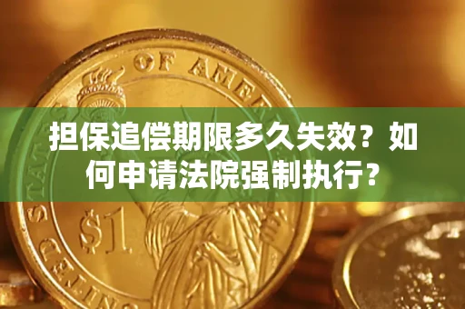 北京担保追偿期限多久失效？如何申请法院强制执行？