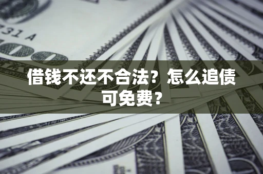 北京借钱不还不合法？怎么追债可免费？