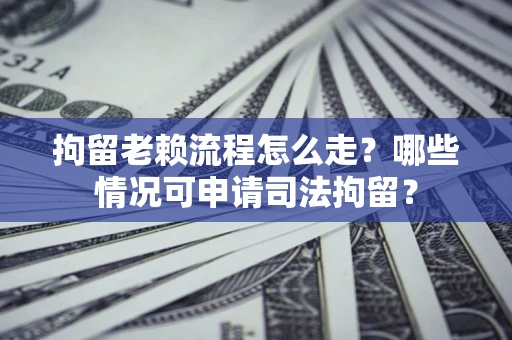北京拘留老赖流程怎么走?哪些情况可申请司法拘留? 北京拘留老赖流程怎么走?哪些情况可申请司法拘留?