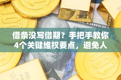 北京借条没写借期？手把手教你4个关键维权要点，避免人财两空