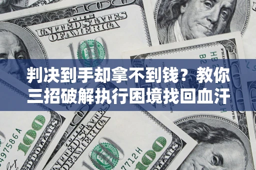 北京判决到手却拿不到钱？教你三招破解执行困境找回血汗钱