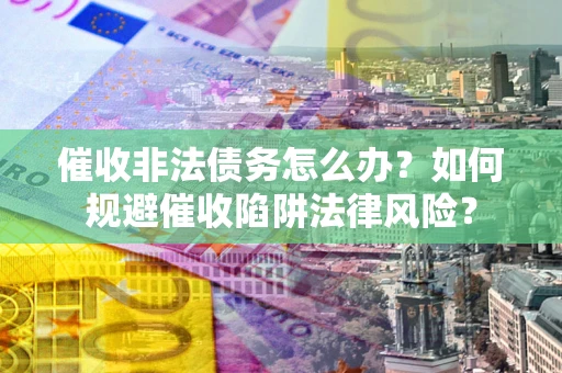 北京催收非法债务怎么办？如何规避催收陷阱法律风险？