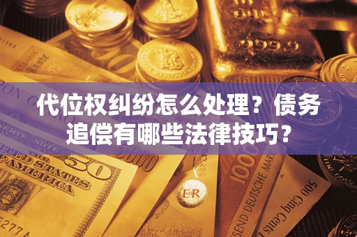北京代位权纠纷怎么处理？债务追偿有哪些法律技巧？