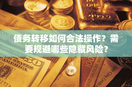 北京债务转移如何合法操作？需要规避哪些隐藏风险？
