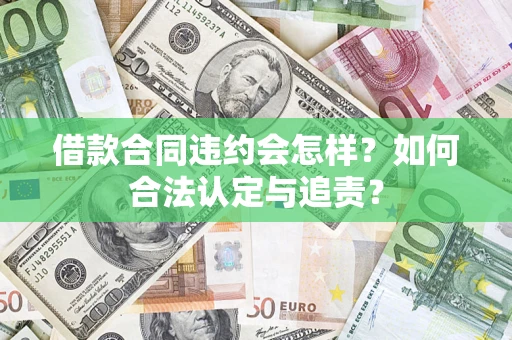 北京借款合同违约会怎样？如何合法认定与追责？