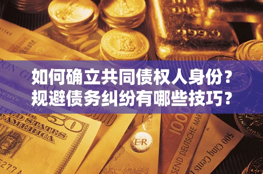 北京如何确立共同债权人身份？规避债务纠纷有哪些技巧？