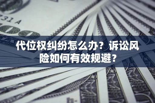 北京代位权纠纷怎么办？诉讼风险如何有效规避？