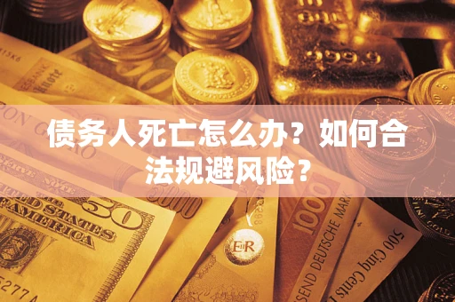 北京债务人死亡怎么办？如何合法规避风险？