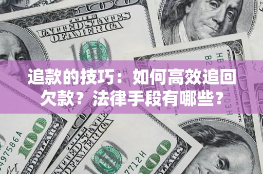 北京追款的技巧：如何高效追回欠款？法律手段有哪些？