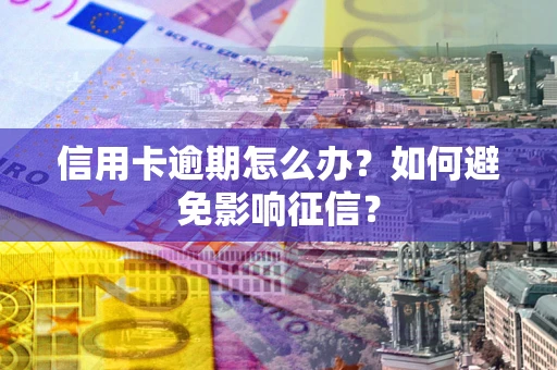 北京信用卡逾期怎么办？如何避免影响征信？