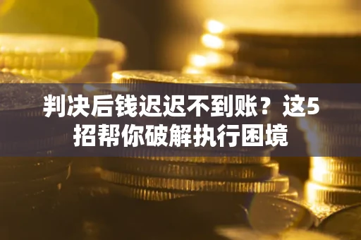 北京判决后钱迟迟不到账？这5招帮你破解执行困境