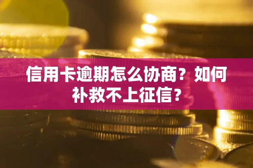 北京信用卡逾期怎么协商？如何补救不上征信？