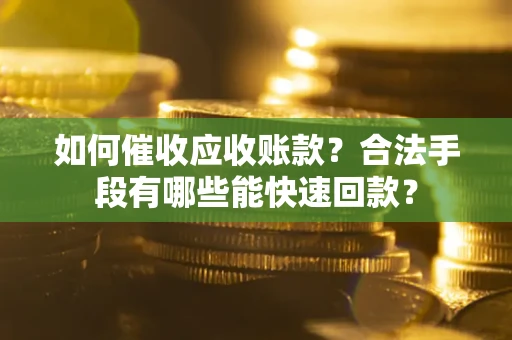 北京如何催收应收账款？合法手段有哪些能快速回款？