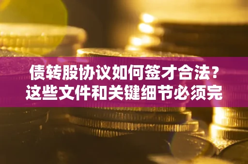 北京债转股协议如何签才合法？这些文件和关键细节必须完整
