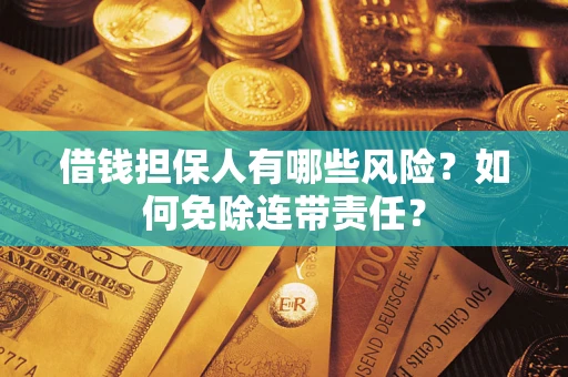 北京借钱担保人有哪些风险？如何免除连带责任？