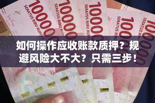北京如何操作应收账款质押？规避风险大不大？只需三步！