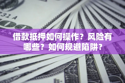 北京借款抵押如何操作?风险有哪些?如何规避陷阱? 北京借款抵押如何操作?风险有哪些?如何规避陷阱?