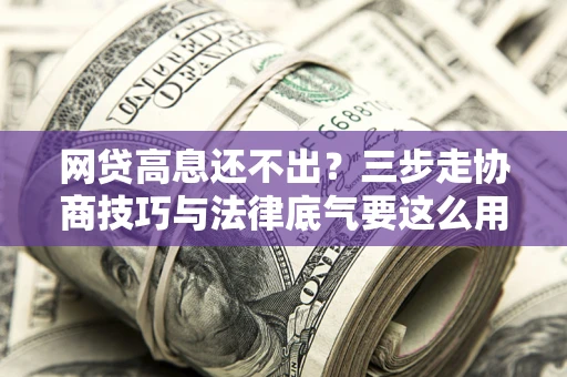 北京网贷高息还不出？三步走协商技巧与法律底气要这么用