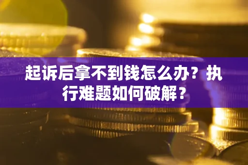 北京起诉后拿不到钱怎么办?执行难题如何破解? 北京起诉后拿不到钱怎么办?执行难题如何破解?