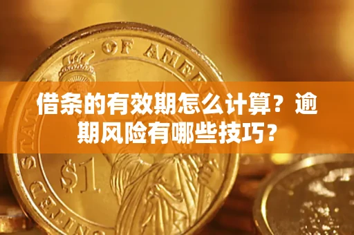北京借条的有效期怎么计算？逾期风险有哪些技巧？