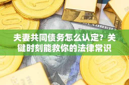 北京夫妻共同债务怎么认定？关键时刻能救你的法律常识