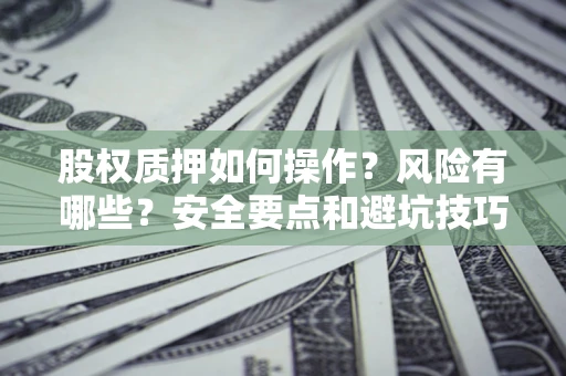 北京股权质押如何操作？风险有哪些？安全要点和避坑技巧？