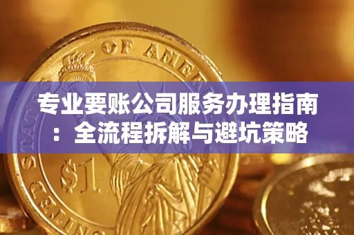 北京专业要账公司服务办理指南：全流程拆解与避坑策略