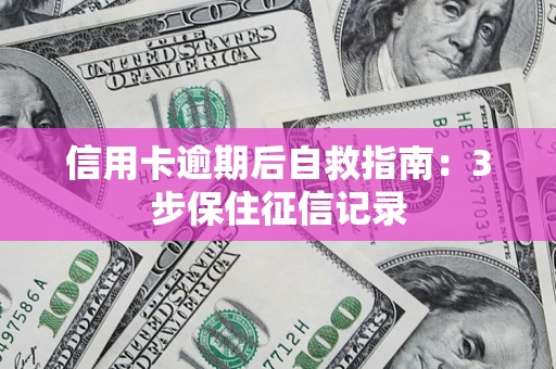 北京信用卡逾期后自救指南：3步保住征信记录