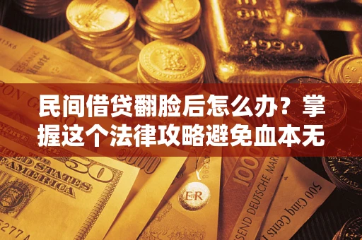 北京民间借贷翻脸后怎么办？掌握这个法律攻略避免血本无归